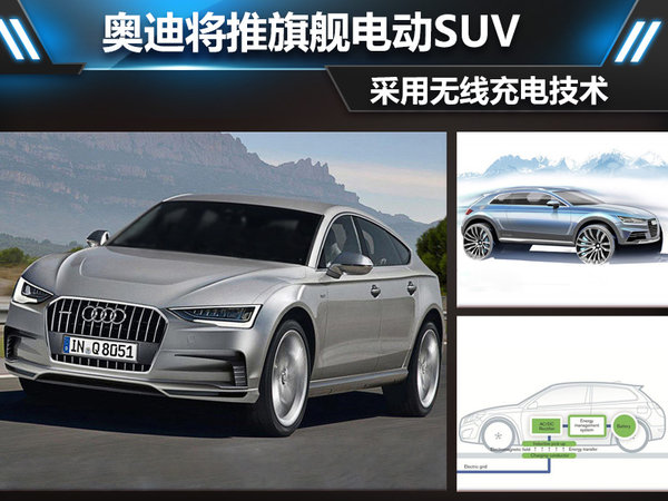 奥迪将推旗舰电动SUV 采用无线充电技术