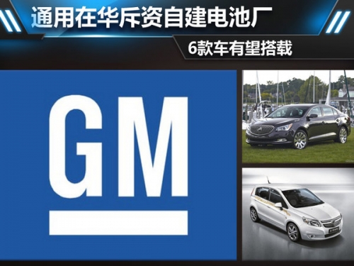 通用：在华斥资自建电池厂 6款车有望搭载