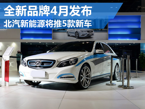 北汽新能源将推5款新电动车 全新品牌4月发布